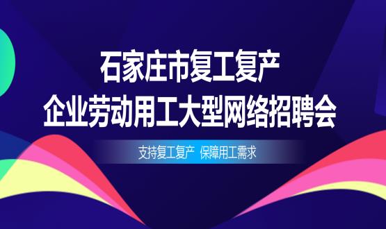 支持復(fù)工復(fù)產(chǎn)，保障用工需求——石家莊市復(fù)工復(fù)產(chǎn)企業(yè)勞動用工大型網(wǎng)絡(luò)招聘會今日舉辦