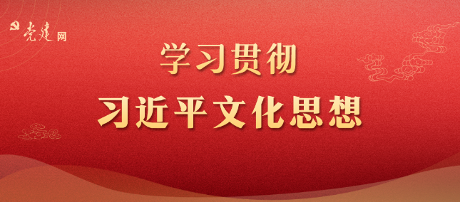 黨建文化 | 深刻認識習近平文化思想的價值意蘊